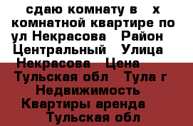 сдаю комнату в 2-х комнатной квартире по ул.Некрасова › Район ­ Центральный › Улица ­ Некрасова › Цена ­ 1 - Тульская обл., Тула г. Недвижимость » Квартиры аренда   . Тульская обл.